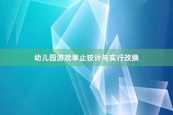 幼儿园游戏举止狡计与实行改换