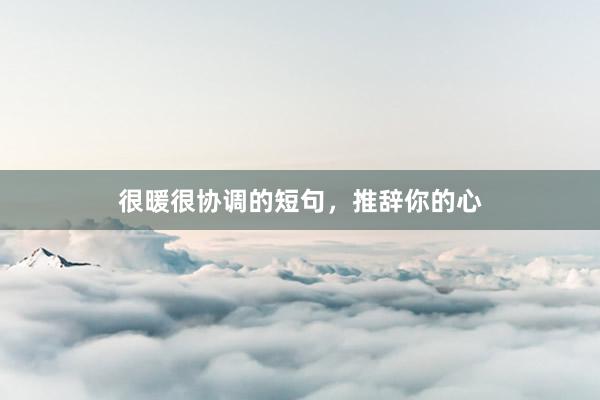 很暖很协调的短句，推辞你的心