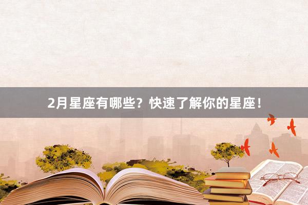 2月星座有哪些？快速了解你的星座！