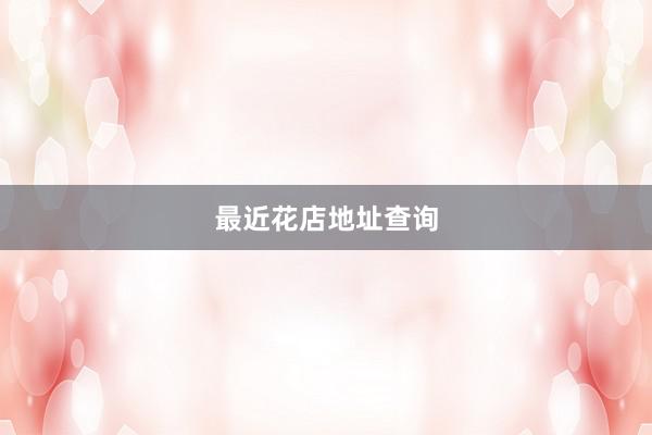 最近花店地址查询