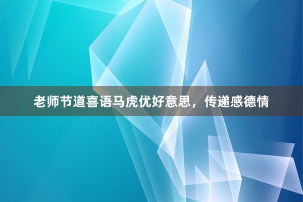 老师节道喜语马虎优好意思，传递感德情
